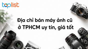 Địa chỉ bán máy ảnh cũ ở TPHCM uy tín, giá tốt