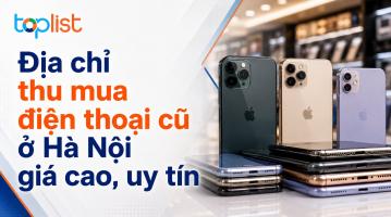 Địa chỉ thu mua điện thoại cũ ở Hà Nội giá cao, uy tín