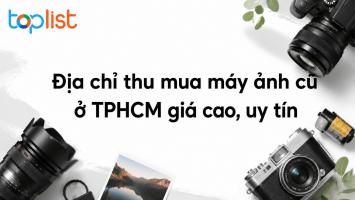 Địa chỉ thu mua máy ảnh cũ ở TPHCM giá cao, uy tín
