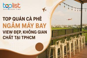 Quán cafe ngắm máy bay ở TPHCM (Sài Gòn) không gian chất, view đẹp